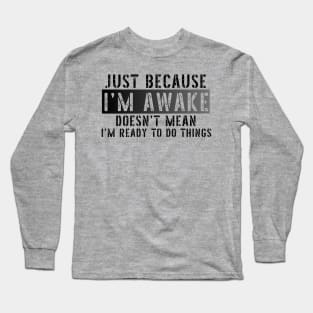 Just Because I'm Awake Doens't Mean I'm Ready To Do Things Shirt T-Shirt Long Sleeve T-Shirt